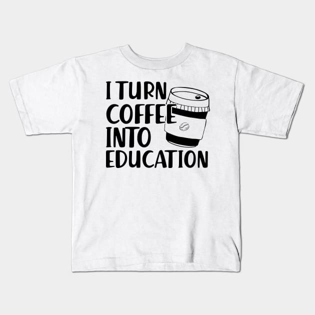 Teacher - I turn coffee into education Kids T-Shirt by KC Happy Shop